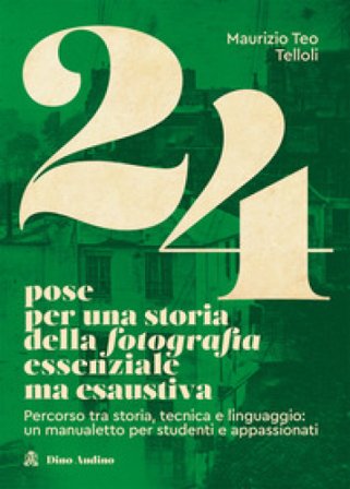 24 pose per una storia della fotografia essenziale ma esaustiva. Percorso tra storia, tecnica e linguaggio: un manualetto per studenti e appassionati 