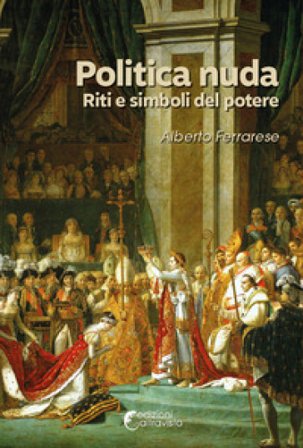 Politica nuda. Riti e simboli del potere Alberto Ferrarese