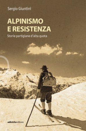 Alpinismo e resistenza. Storie partigiane d'alta quota Sergio Giuntini