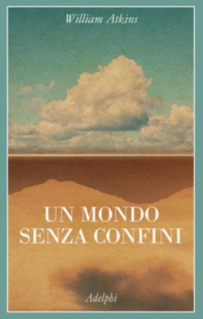 Un mondo senza confini. Viaggi in luoghi deserti William Atkins