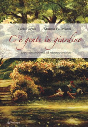 C'è gente in giardino. Le piccole storie verdi del maestro giardiniere Carlo Pagani