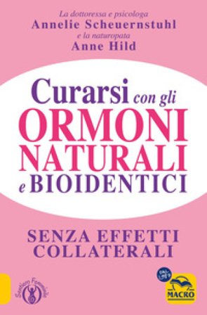 Curarsi con gli ormoni naturali e bioidentici. La terapia ormonale che riequilibra la salute senza effetti collaterali Annelie Scheuernstuhl