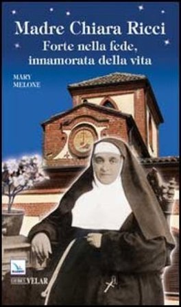 Madre Chiara Ricci. Forte nella fede, innamorata della vita Mary Melone