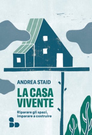 La casa vivente. Riparare gli spazi, imparare a costruire Andrea Staid