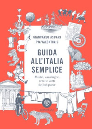Guida all'Italia semplice. Mostri, casalinghe, venti e santi del bel paese. Ediz. a colori Giancarlo Ascari