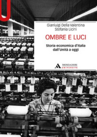 Ombre e luci. Storia economica d'Italia dall'Unità a oggi Gianluigi Della Valentina