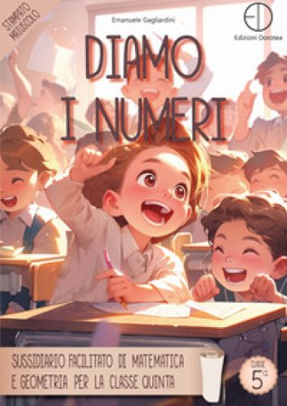 Diamo i numeri. Sussidiario facilitato di matematica e geometria per la classe quinta Emanuele Gagliardini