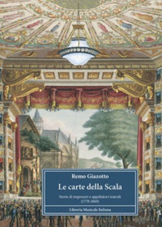 Le carte della Scala. Storie di impresari e appaltatori teatrali (1778-1860) Remo Giazotto