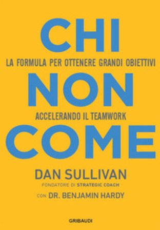 Chi non come. La formula per ottenere grandi obiettivi accelerando il teamwork Dan Sullivan