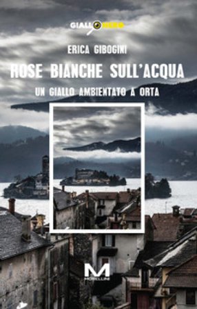 Rose bianche sull'acqua. Un giallo ambientato a Orta Erica Gibogini