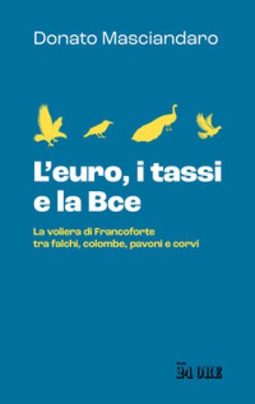 L'euro, i tassi, la Bce. La voliera di Francoforte tra falchi, colombe, pavoni e corvi Donato Masciandaro