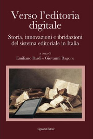 Verso l'editoria digitale. Storia, innovazioni e ibridazioni del sistema editoriale in Italia Emiliano Ilardi