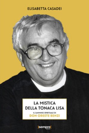 La mistica della tonaca lisa. Il cammino spirituale di don Oreste Benzi Elisabetta Casadei