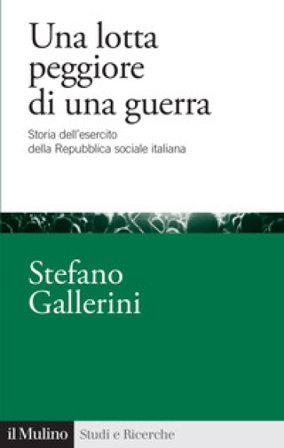 Una lotta peggiore di una guerra. Storia dell'esercito della Repubblica sociale italiana Stefano Gallerini