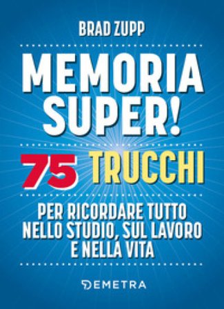 Memoria super! 75 trucchi per ricordare tutto nello studio, sul lavoro e nella vita Brad Zupp