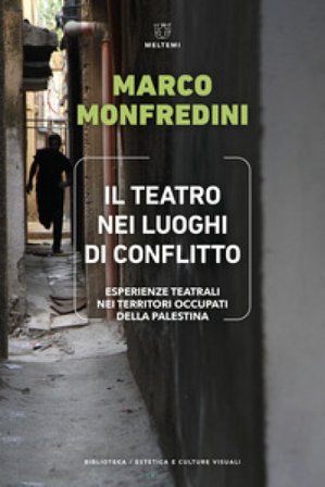 Il teatro nei luoghi di conflitto. Esperienze teatrali nei territori occupati della Palestina Marco Monfredini