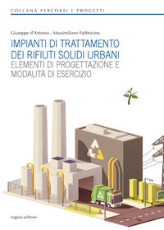 Impianti di trattamento dei rifiuti solidi urbani. Elementi di progettazione e modalità di esercizio Giuseppe D'Antonio