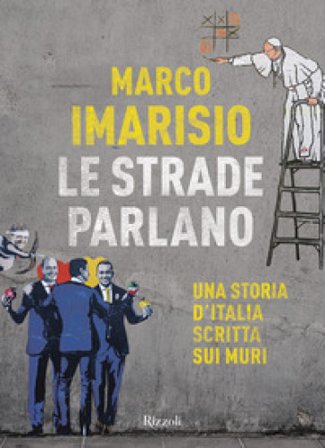 Le strade parlano. Una storia d'Italia scritta sui muri Marco Imarisio