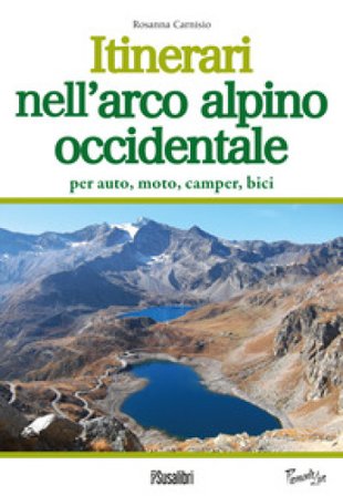Itinerari nell'arco alpino occidentale. Per auto, moto, camper, bici Rosanna Carnisio