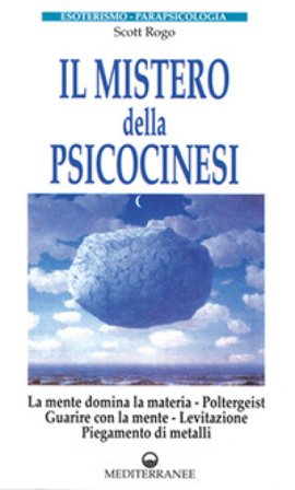 Il mistero della psicocinesi. La mente domina la materia. Poltergeist. Guarire con la mente. Levitazione. Piegamento dei metalli D. Scott Rogo