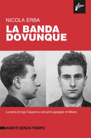 La banda dovunque. La storia di Ugo Ciappina e dei primi gangster di Milano Nicola Erba