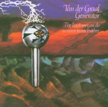 The least we can do is wave to each Van Der Graaf Generator