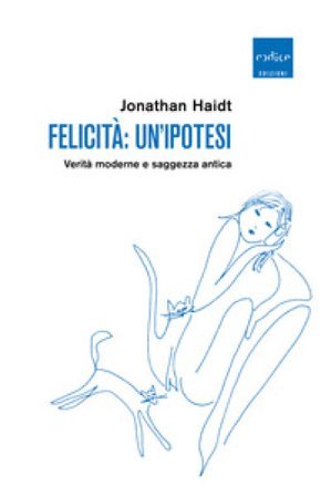 Felicità: un'ipotesi. Verità moderne e saggezza antica Jonathan Haidt