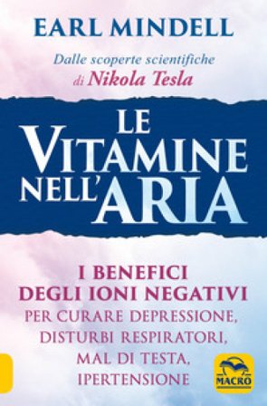 Le vitamine nell'aria. I benefici degli ioni negativi per curare depressione, disturbi respiratori, mal di testa, ipertensione Earl Mindell