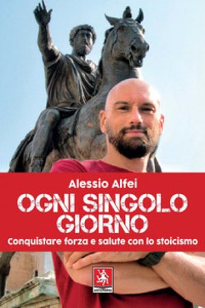 Ogni singolo giorno. Conquistare forza e salute con lo stoicismo Alessio Alfei