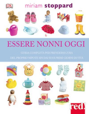 Essere nonni oggi. Guida completa per prendersi cura del proprio nipote sin dai suoi primi giorni di vita Miriam Stoppard
