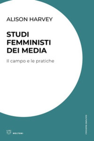 Studi femministi dei media. Il campo e le pratiche Alison Harvey