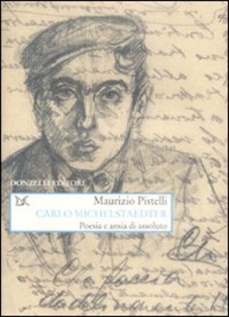 Carlo Michelstaedter. Poesia e ansia di assoluto Maurizio Pistelli