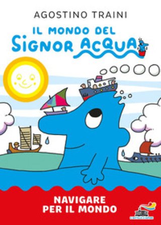 Navigare per il mondo. Il mondo del signor Acqua. Ediz. a colori Agostino Traini
