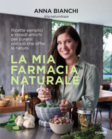 La mia farmacia naturale. Ricette semplici e rimedi antichi per curarsi con ciò che offre la natura Anna @la.naturotopa Bianchi
