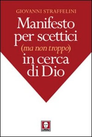 Manifesto per scettici (ma non troppo) in cerca di Dio Giovanni Straffelini