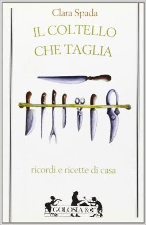 Il coltello che taglia. Ricordi e ricette di casa Clara Spada