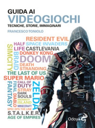 Guida ai videogiochi. Tecniche, storie, immaginari Francesco Toniolo