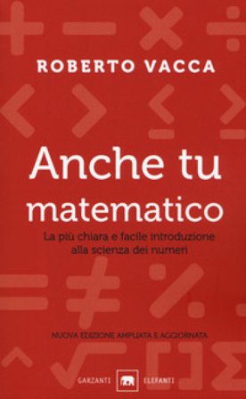 Anche tu matematico. La più chiara e semplice introduzione alla scienza dei numeri. Nuova ediz. Roberto Vacca