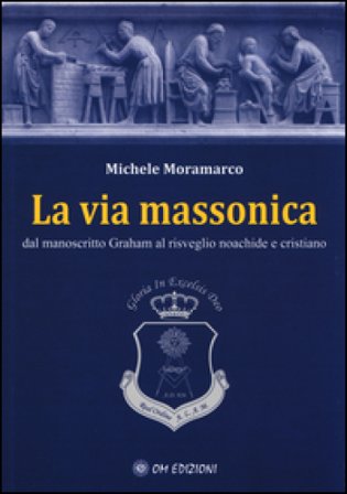 La via massonica. Dal manoscritto Graham al risveglio noachide e cristiano Michele Moramarco