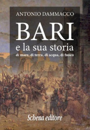 Bari e la sua storia. Di mare, di terra, di acqua, di fuoco Antonio Dammacco