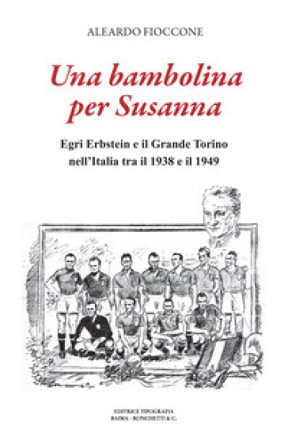 Una bambolina per Susanna. Egri Erbstein e il Grande Torino tra il 1938 e il 1949 Aleardo Fioccone
