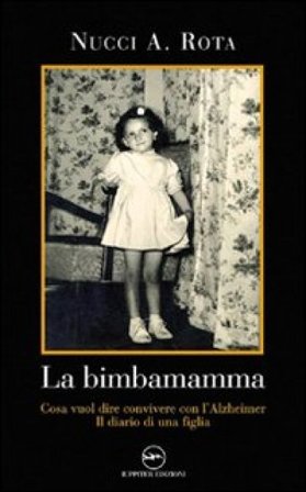 La bimba mamma. Cosa vuol dire convivere con l'Alzheimer. Il diario di una figlia Nucci A. Rota