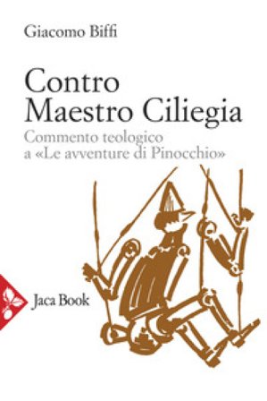 Contro Maestro Ciliegia. Commento teologico a «Le avventure di Pinocchio» Giacomo Biffi