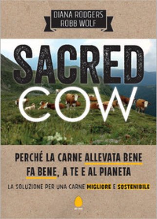 Sacred cow. Perché la carne allevata bene fa bene, a te e al pianeta. La soluzione per una carne migliore e sostenibile Diana Rodgers