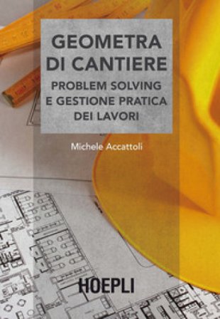 Geometra di cantiere. Problem solving e gestione pratica dei lavori Accattoli Michele