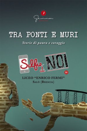 Selfie di noi. Vol. 51: Liceo «Enrico Fermi» Salò, Brescia. Tra ponti e muri. Storie di paura e coraggio