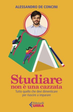 Studiare non è una cazzata. Tutto quello che devi dimenticare per riuscire a imparare Alessandro De Concini