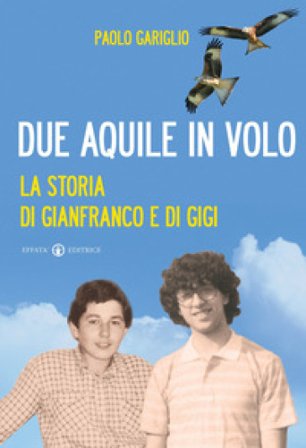 Due aquile in volo. La storia di Gianfranco e di Gigi Paolo Gariglio