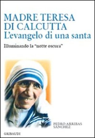 Madre Teresa di Calcutta. L'evangelo di una santa. Illuminando la «notte oscura» Pedro Arribas Sánchez