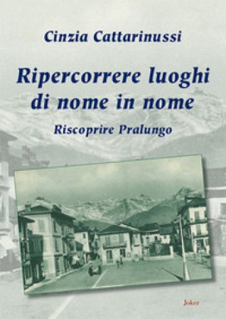 Ripercorrere luoghi di nome in nome. Riscoprire Pralungo Cinzia Cattarinussi